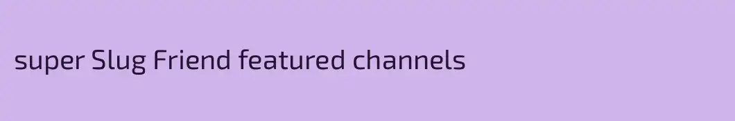 super Slug Friend featured channels